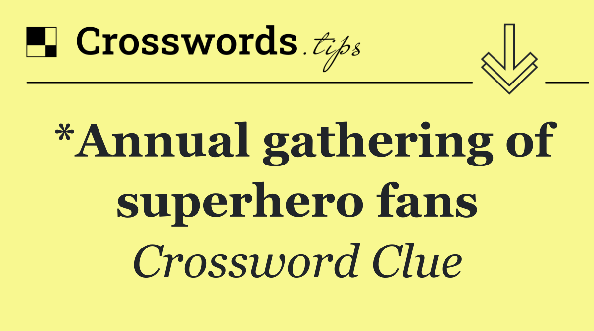 *Annual gathering of superhero fans