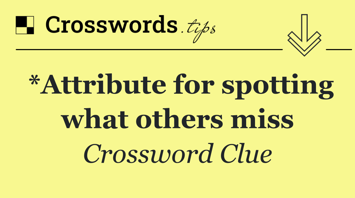 *Attribute for spotting what others miss