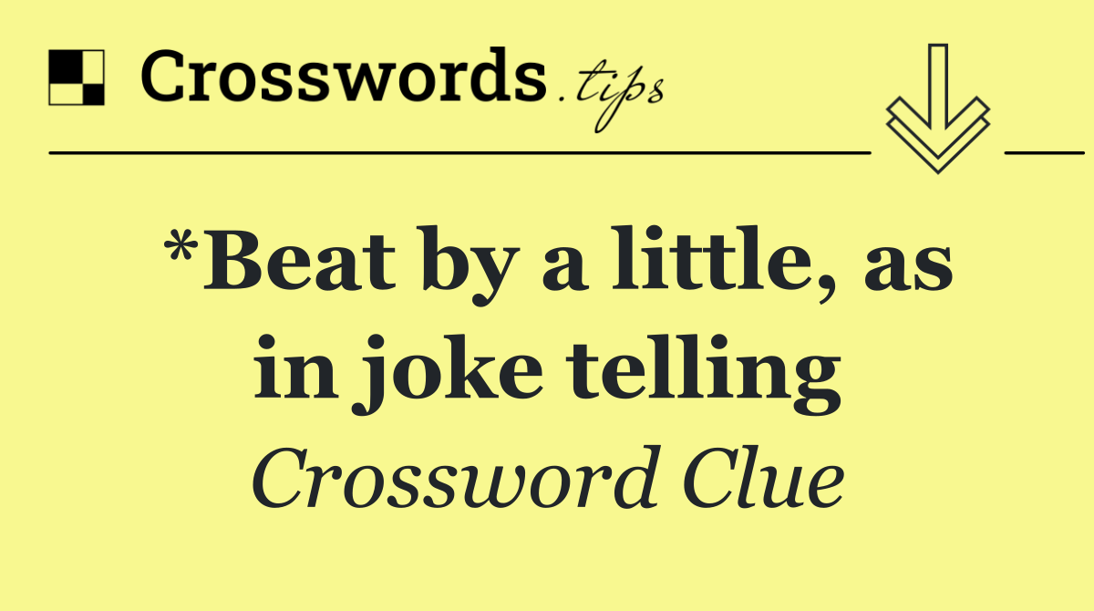 *Beat by a little, as in joke telling