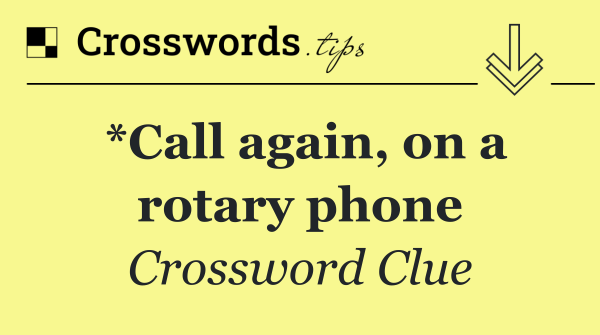 *Call again, on a rotary phone