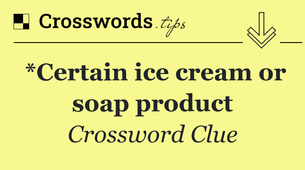 *Certain ice cream or soap product