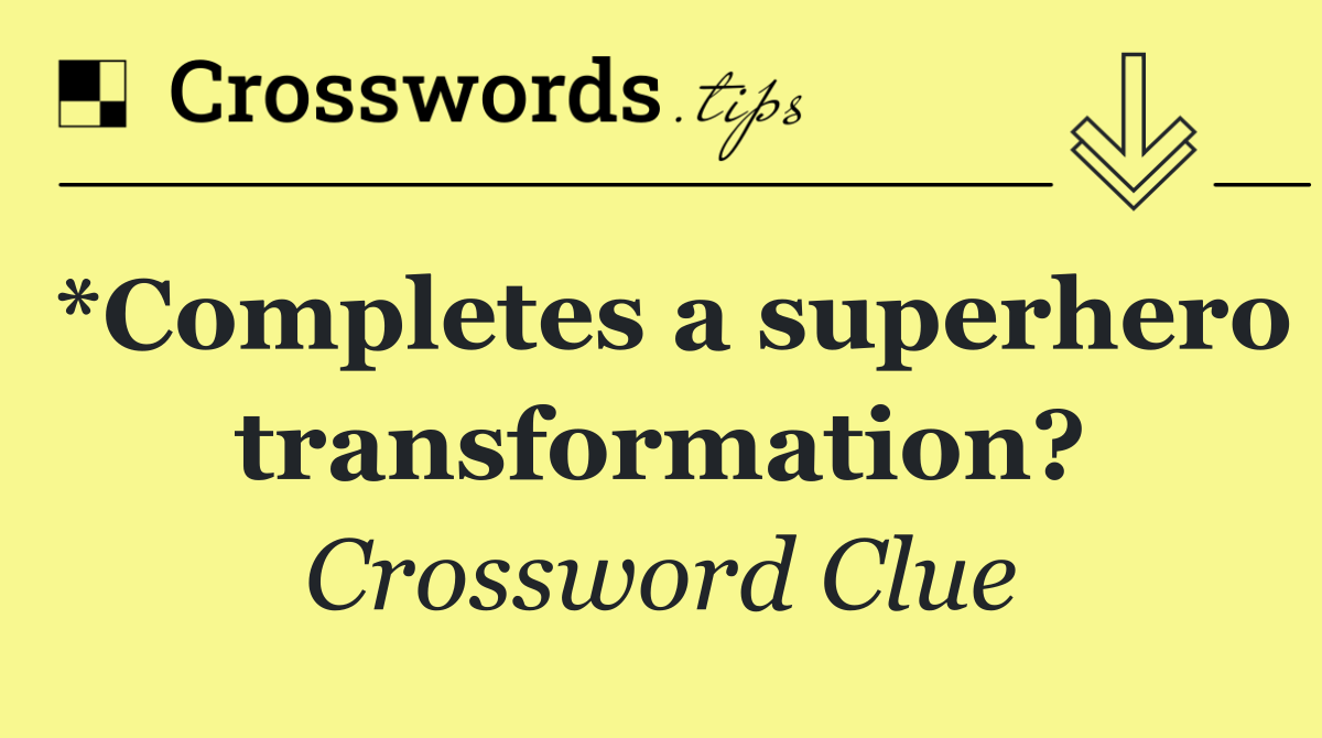 *Completes a superhero transformation?