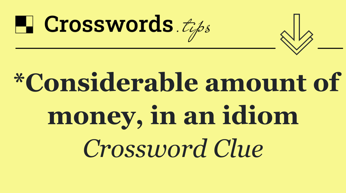 *Considerable amount of money, in an idiom