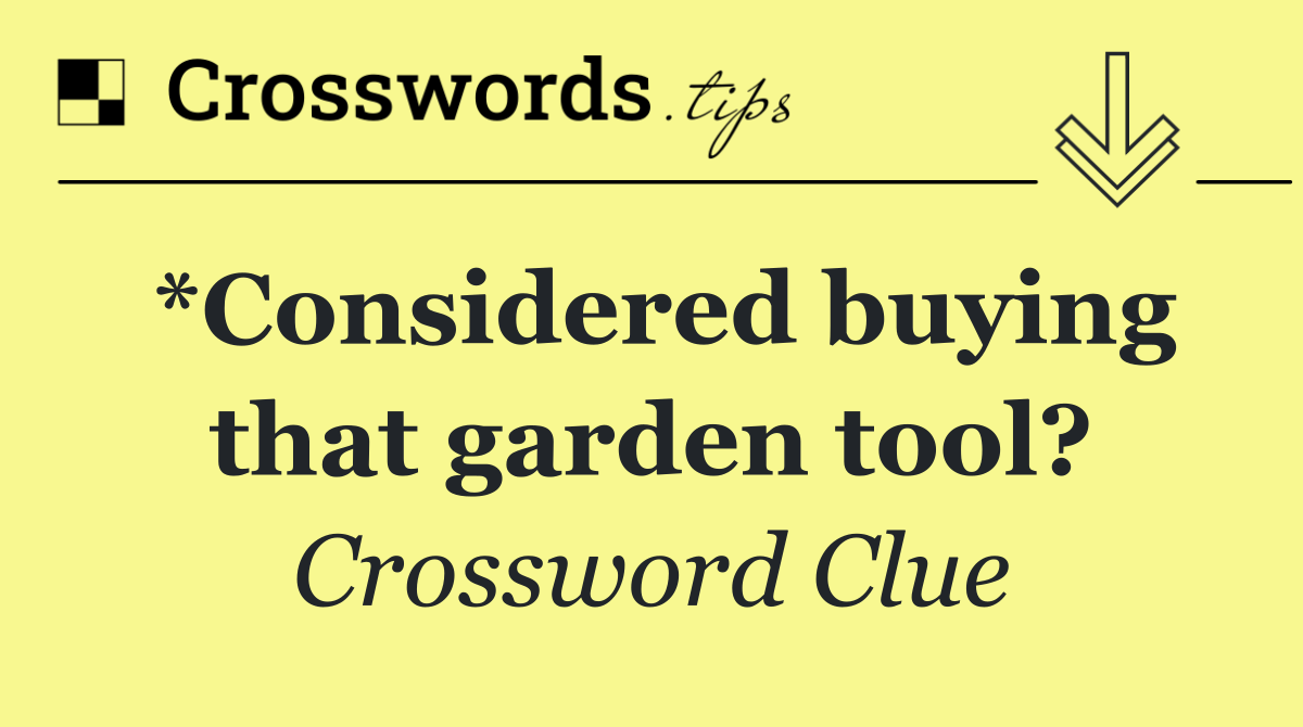 *Considered buying that garden tool?