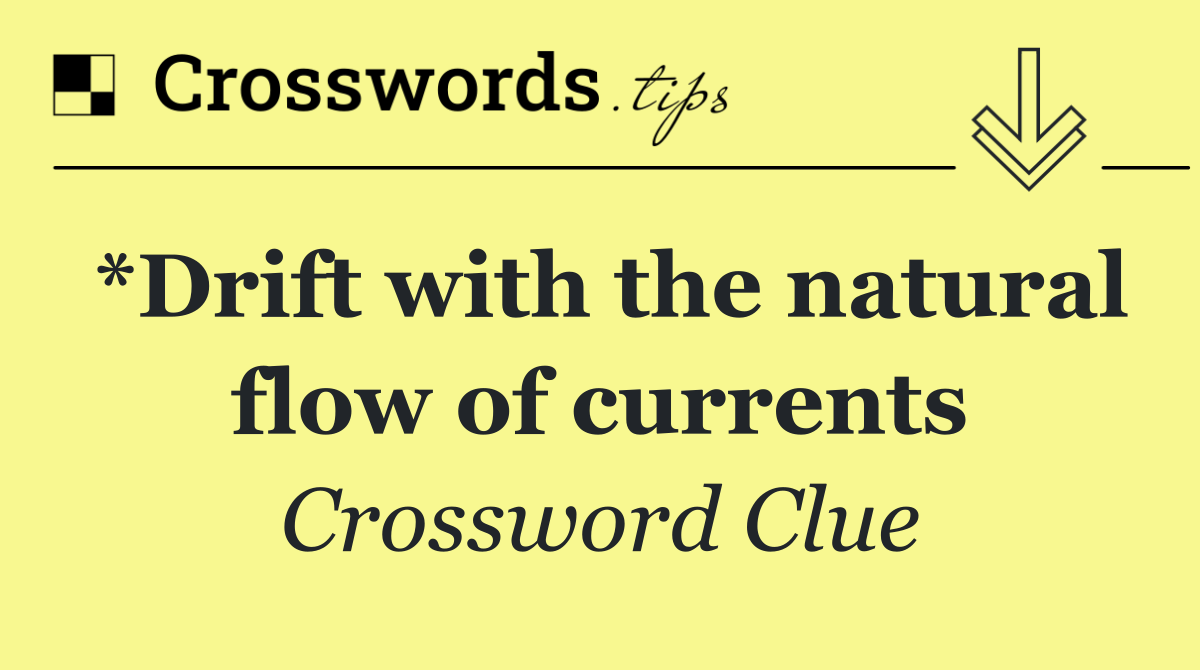 *Drift with the natural flow of currents