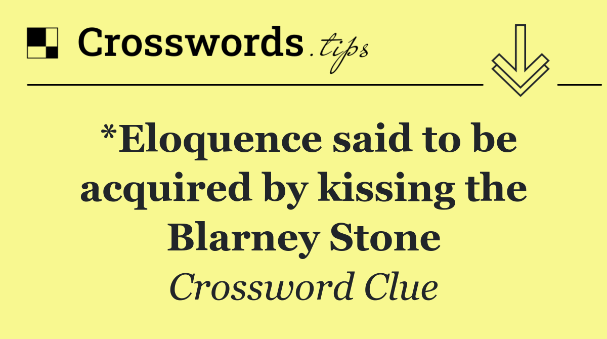 *Eloquence said to be acquired by kissing the Blarney Stone