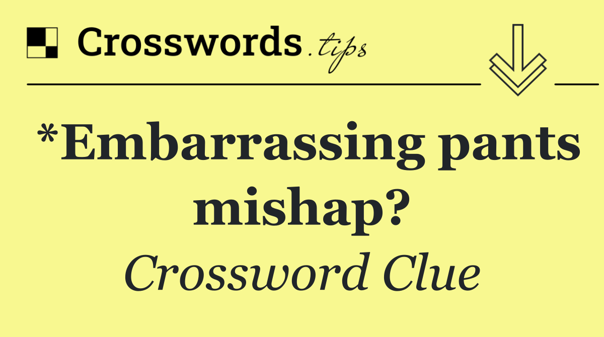 *Embarrassing pants mishap?
