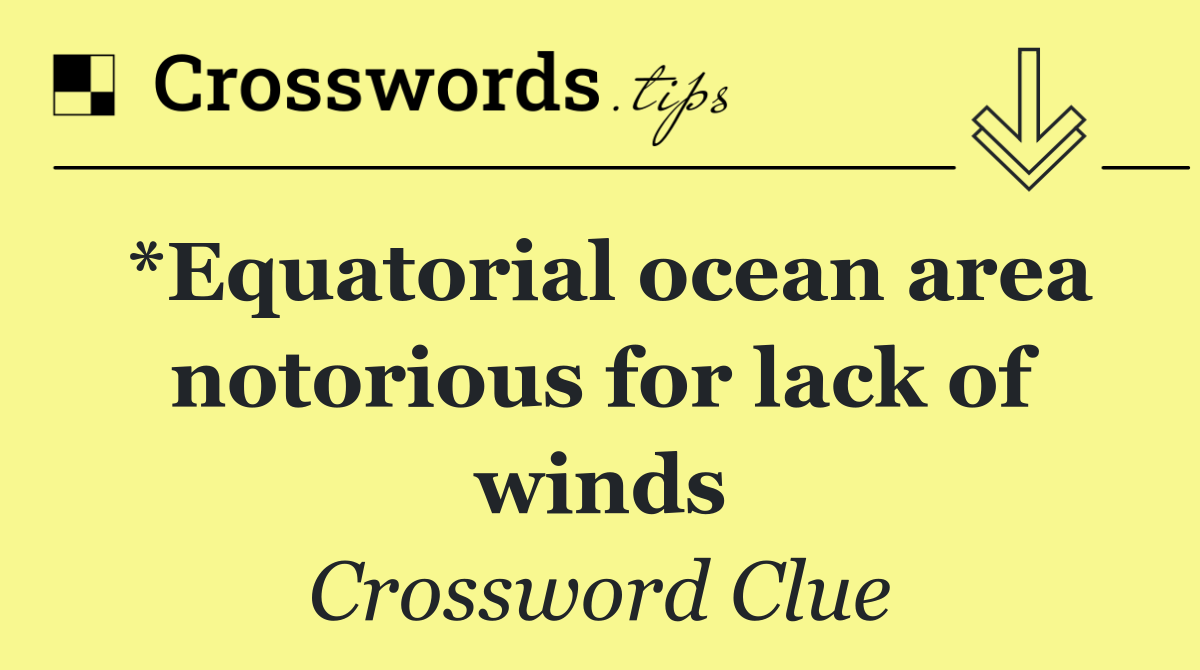 *Equatorial ocean area notorious for lack of winds