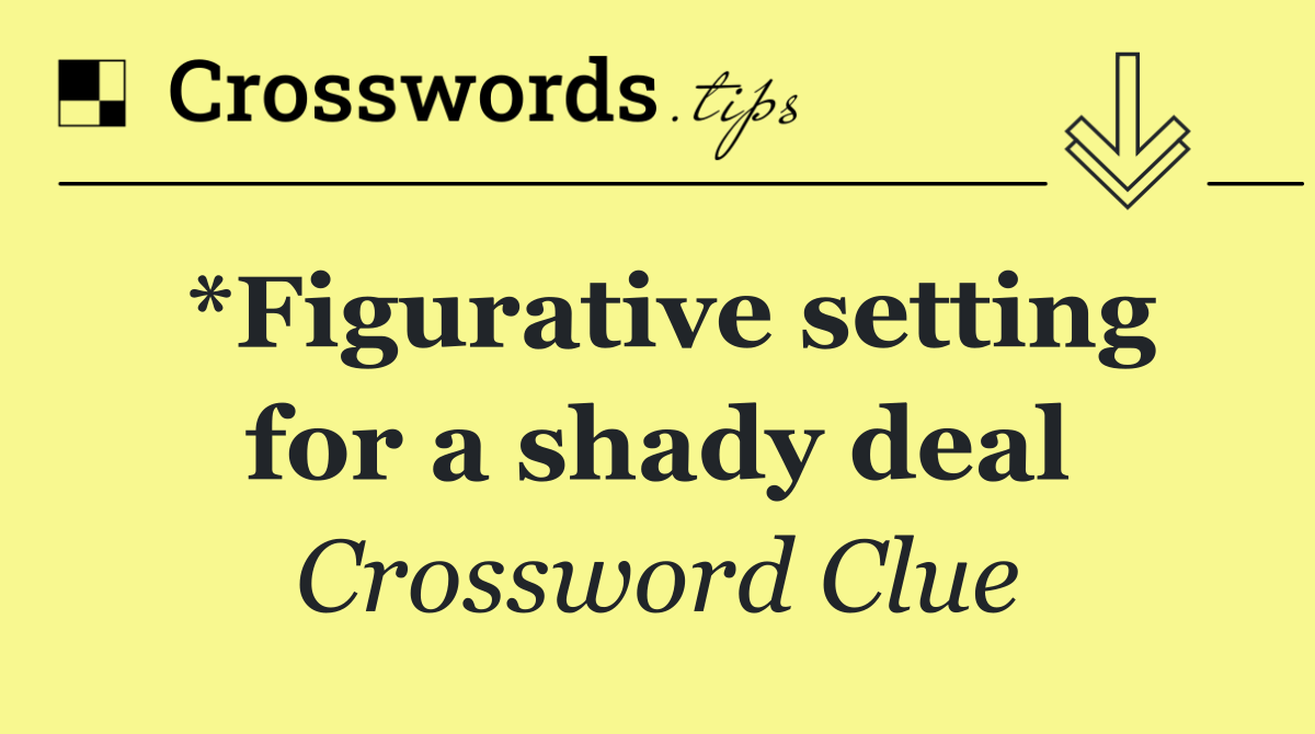 *Figurative setting for a shady deal