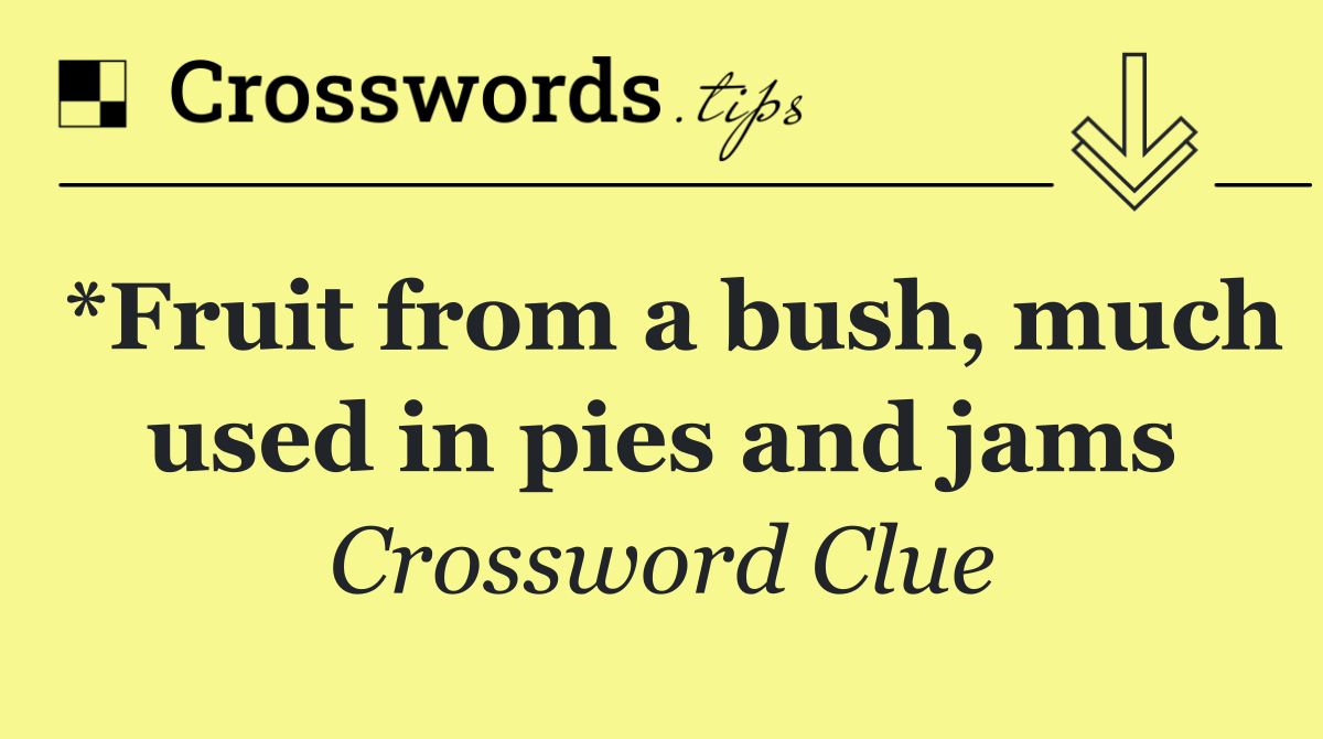 *Fruit from a bush, much used in pies and jams