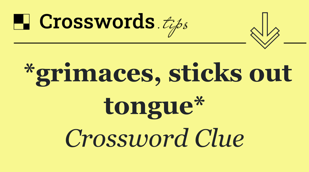 *grimaces, sticks out tongue*