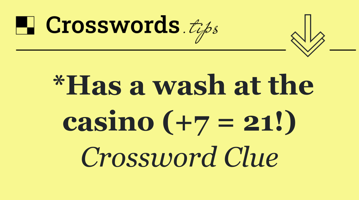 *Has a wash at the casino (+7 = 21!)