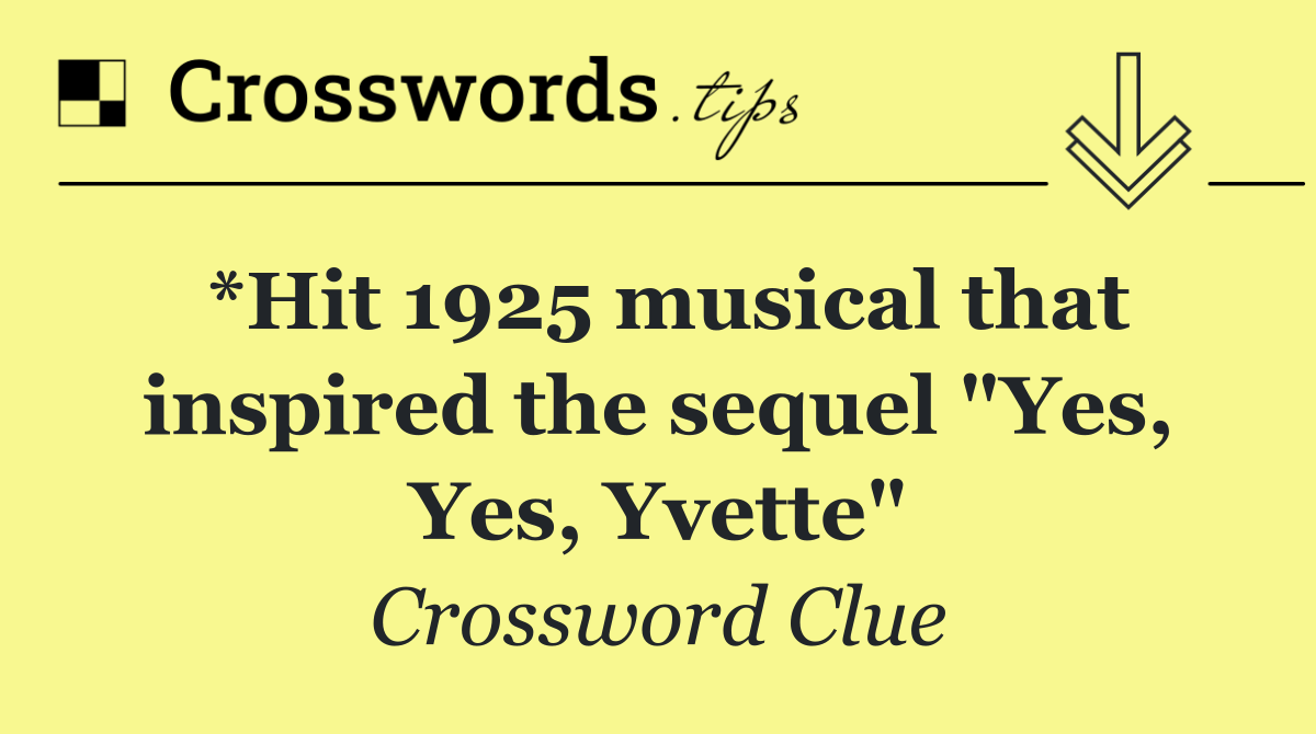 *Hit 1925 musical that inspired the sequel "Yes, Yes, Yvette"