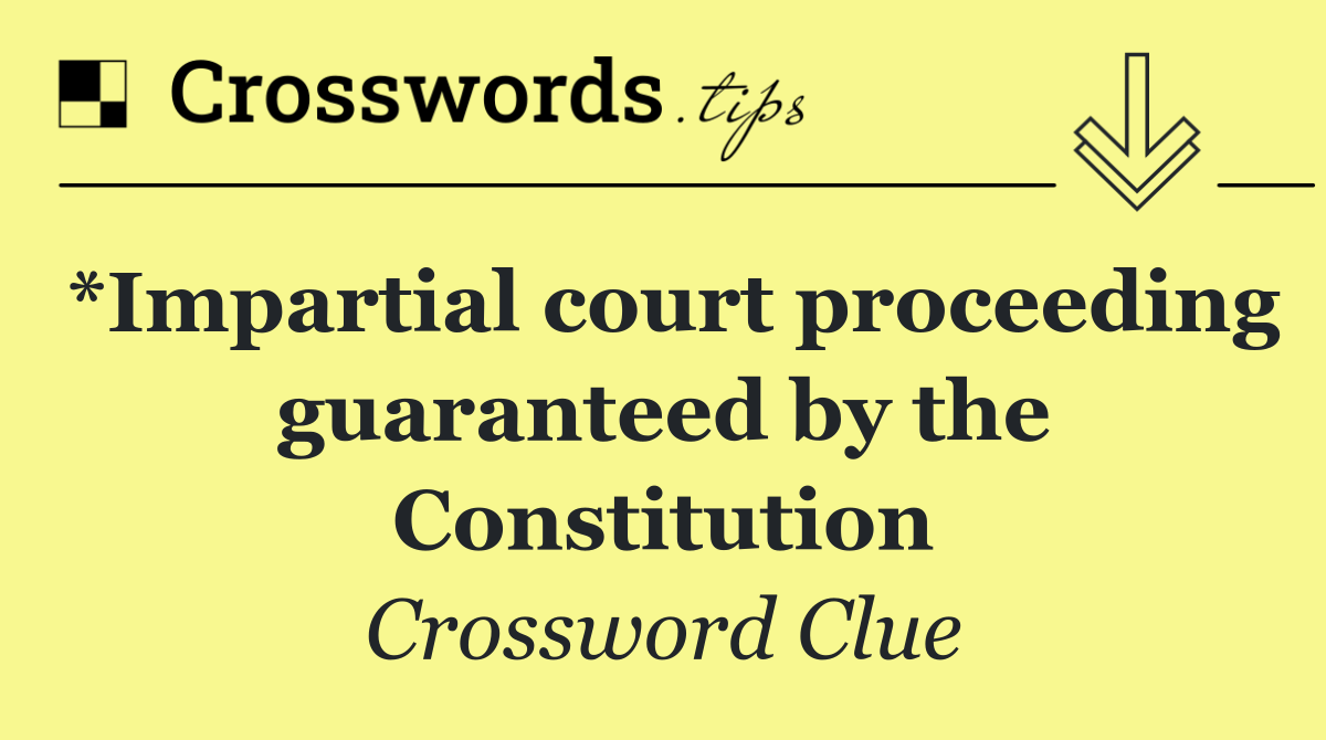 *Impartial court proceeding guaranteed by the Constitution