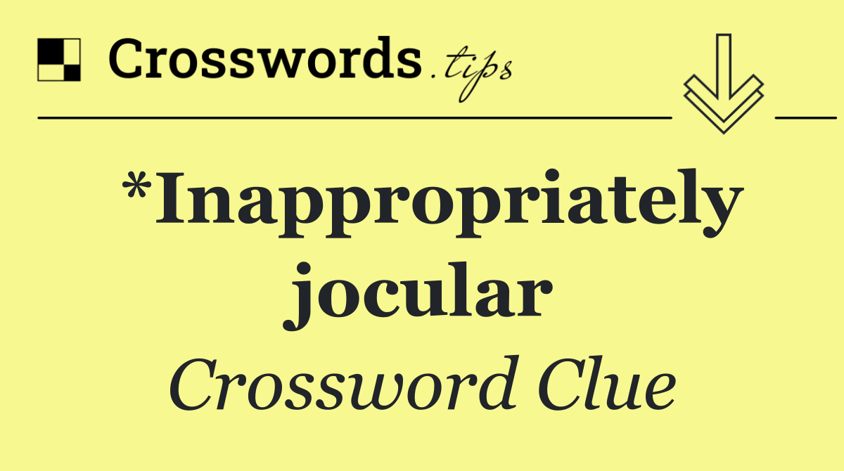 *Inappropriately jocular