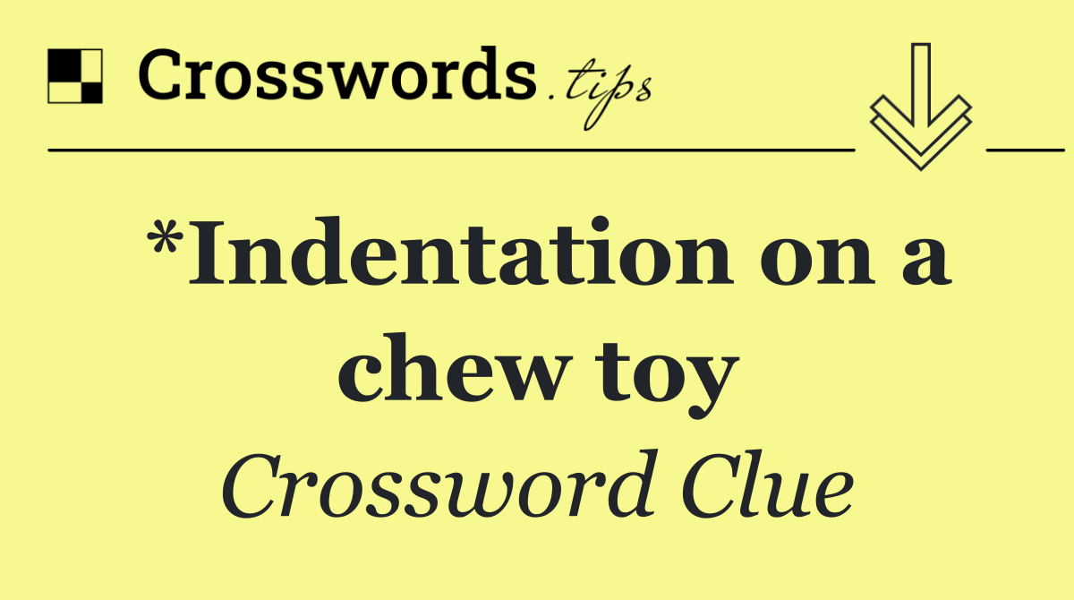 *Indentation on a chew toy