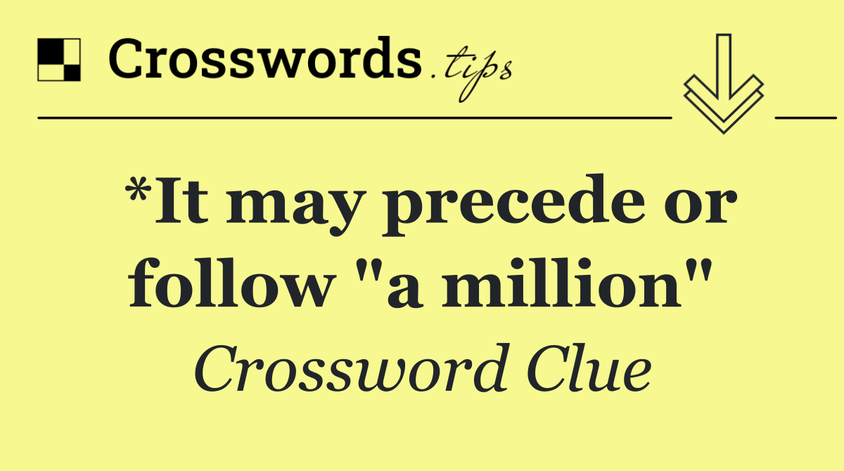 *It may precede or follow "a million"