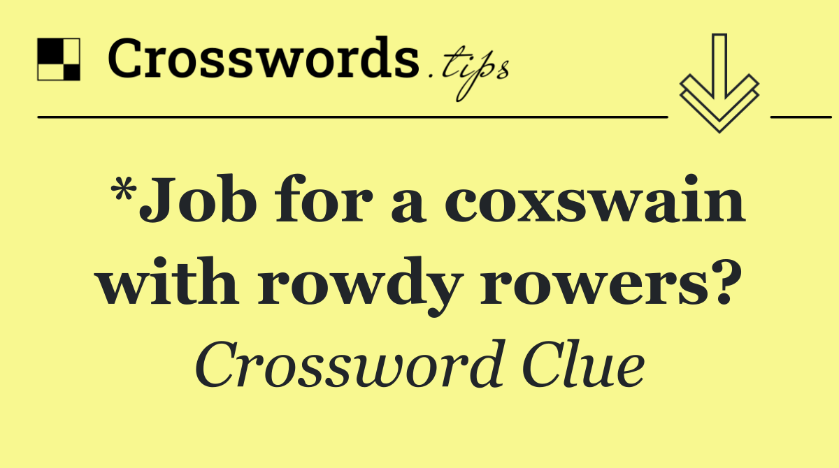*Job for a coxswain with rowdy rowers?