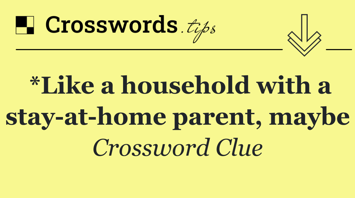 *Like a household with a stay at home parent, maybe