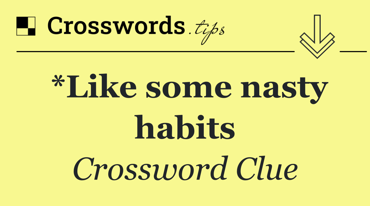 *Like some nasty habits - Crossword Clue Answer - August 1 2024