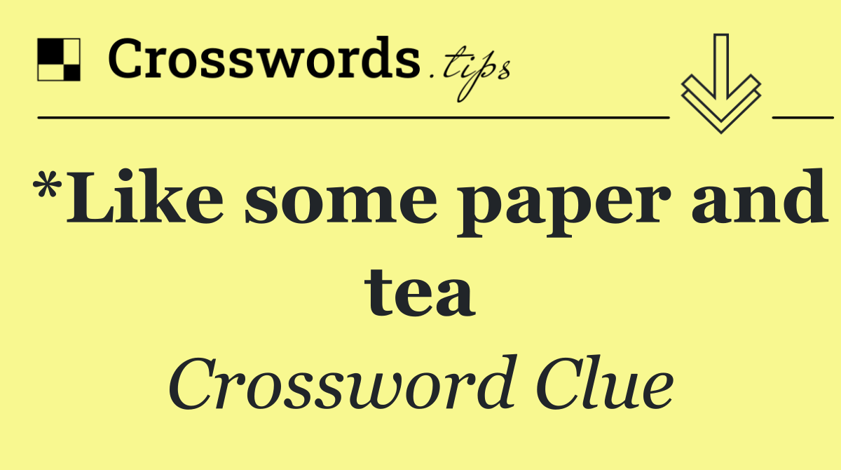*Like some paper and tea