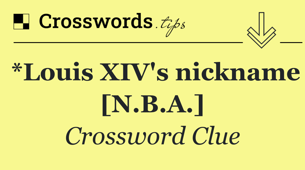*Louis XIV's nickname [N.B.A.]
