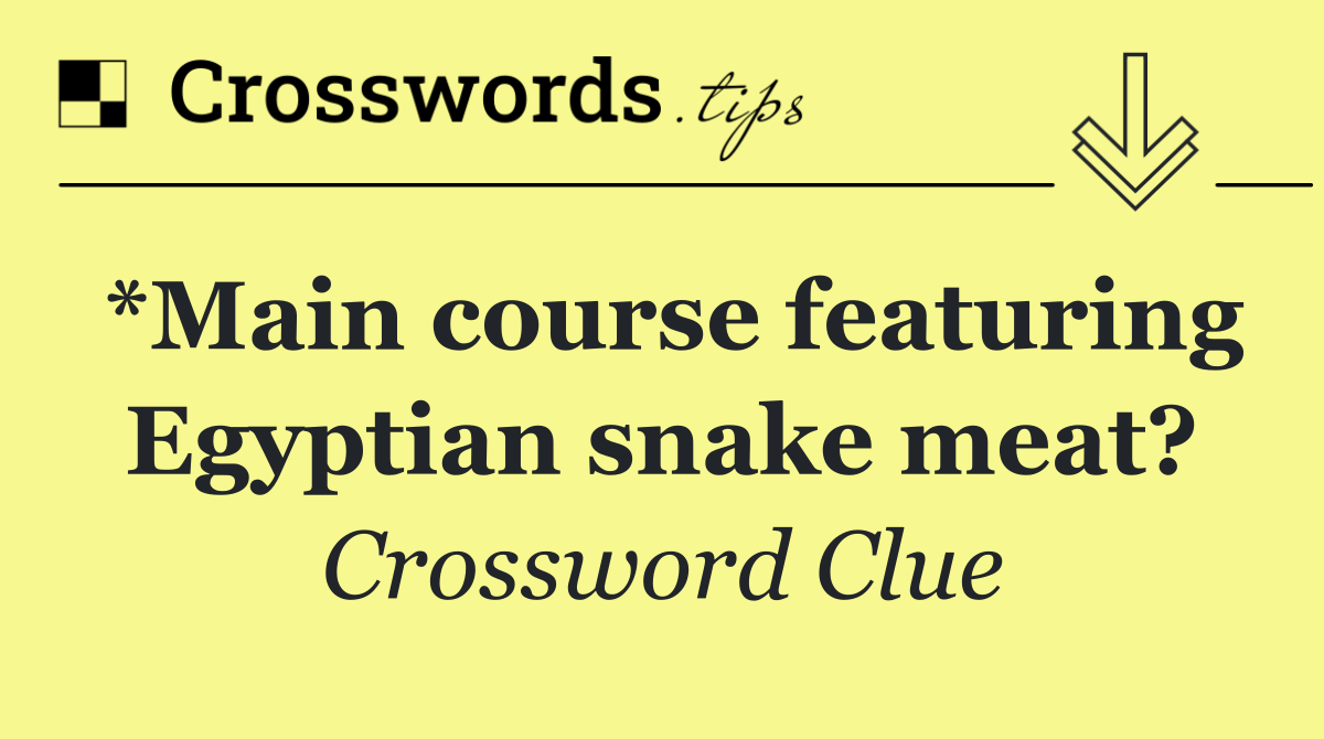 *Main course featuring Egyptian snake meat?