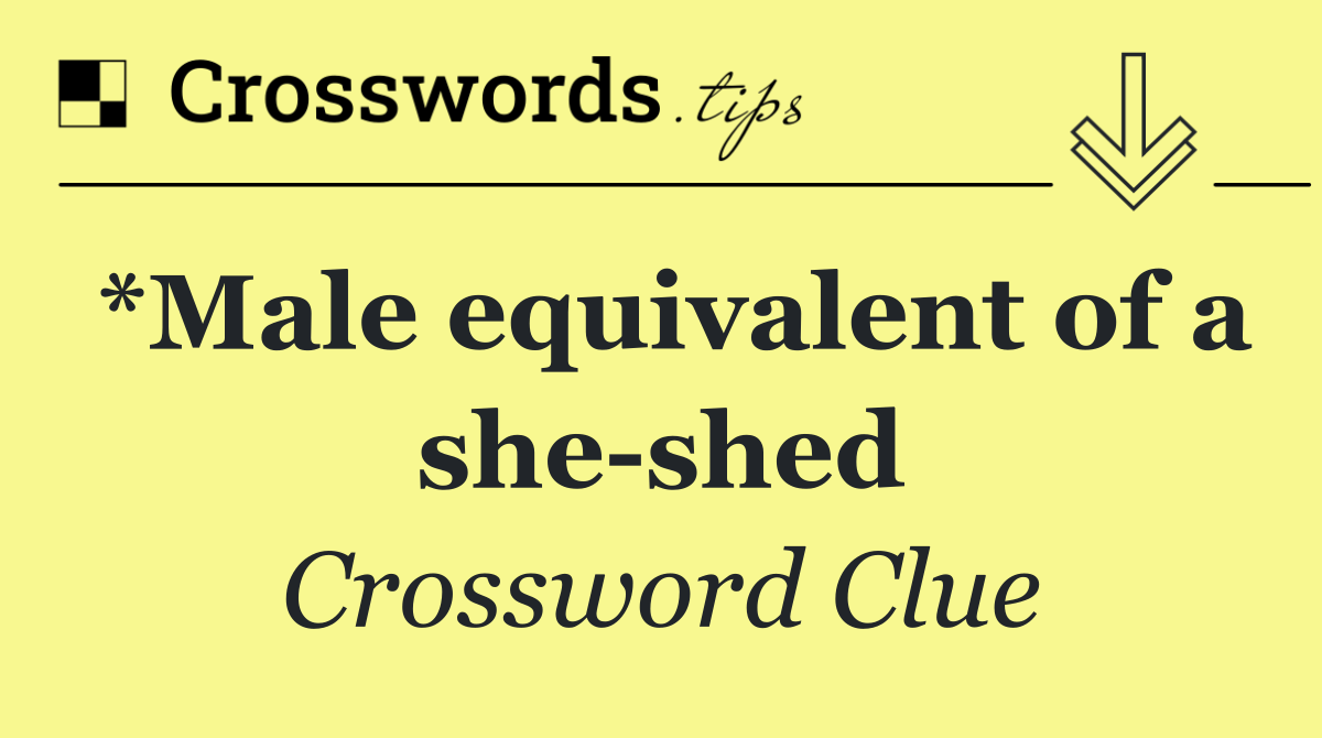 *Male equivalent of a she shed