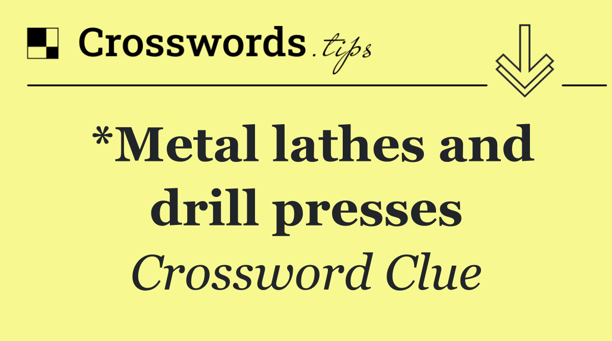 *Metal lathes and drill presses