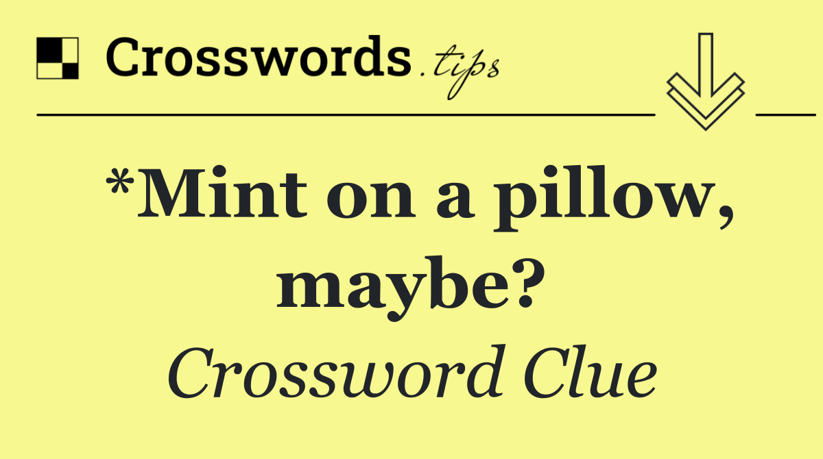 *Mint on a pillow, maybe?