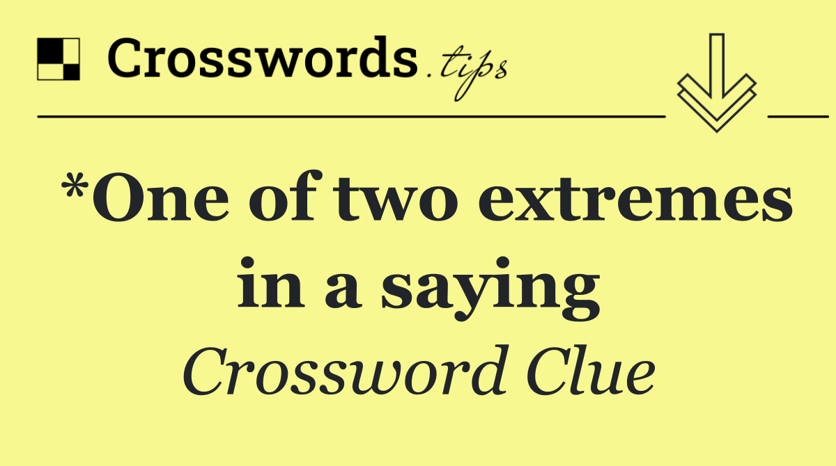 *One of two extremes in a saying
