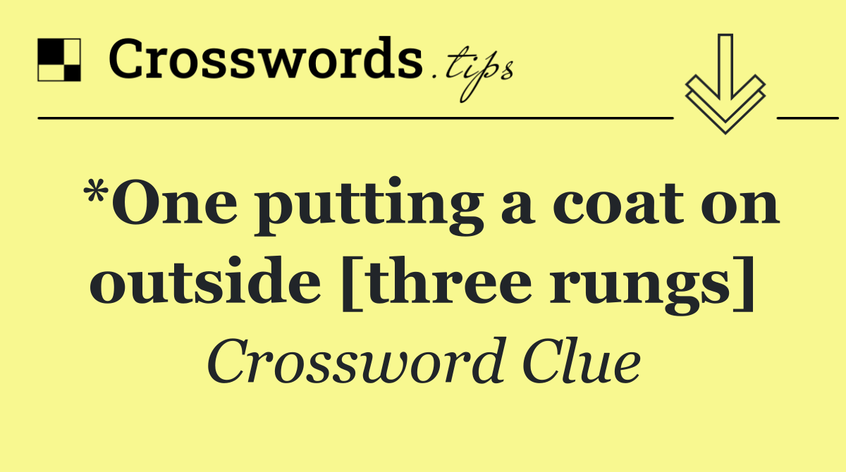 *One putting a coat on outside [three rungs]