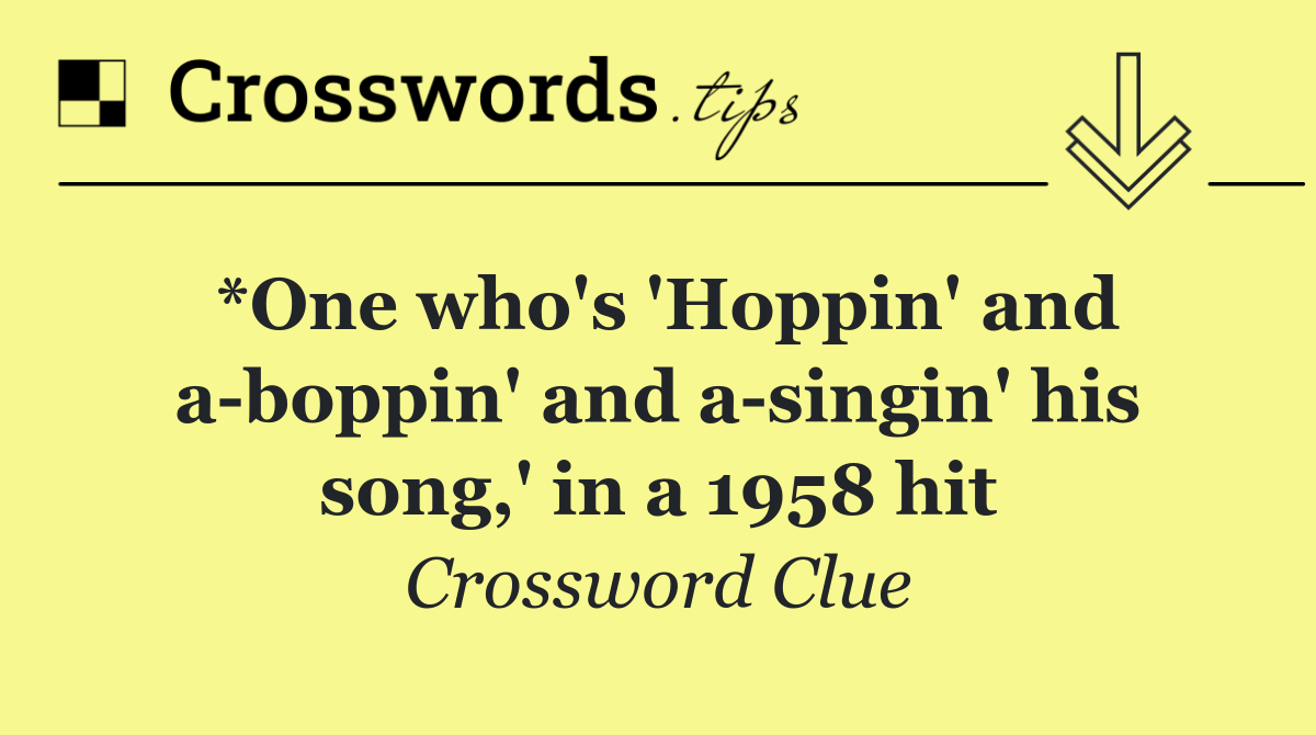 *One who's 'Hoppin' and a boppin' and a singin' his song,' in a 1958 hit