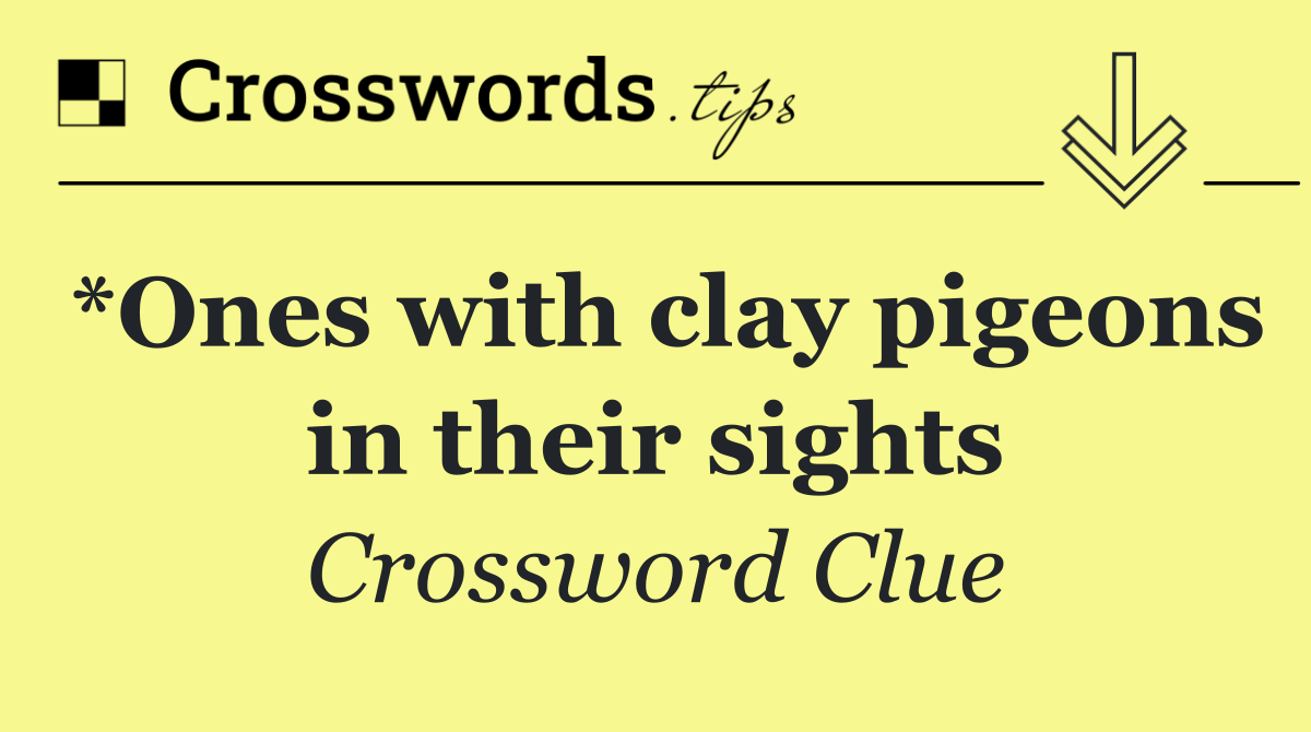 *Ones with clay pigeons in their sights