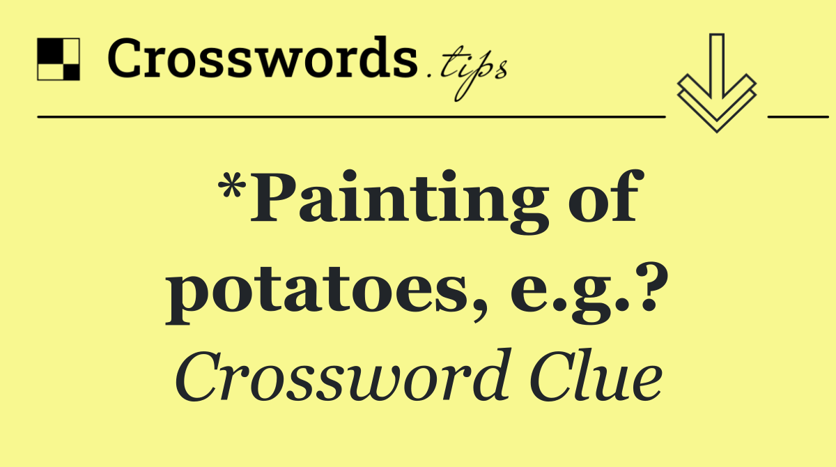*Painting of potatoes, e.g.?
