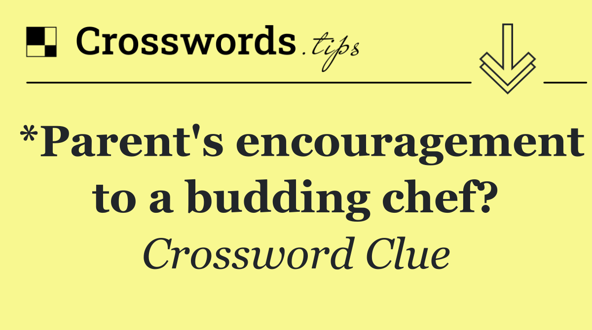 *Parent's encouragement to a budding chef?