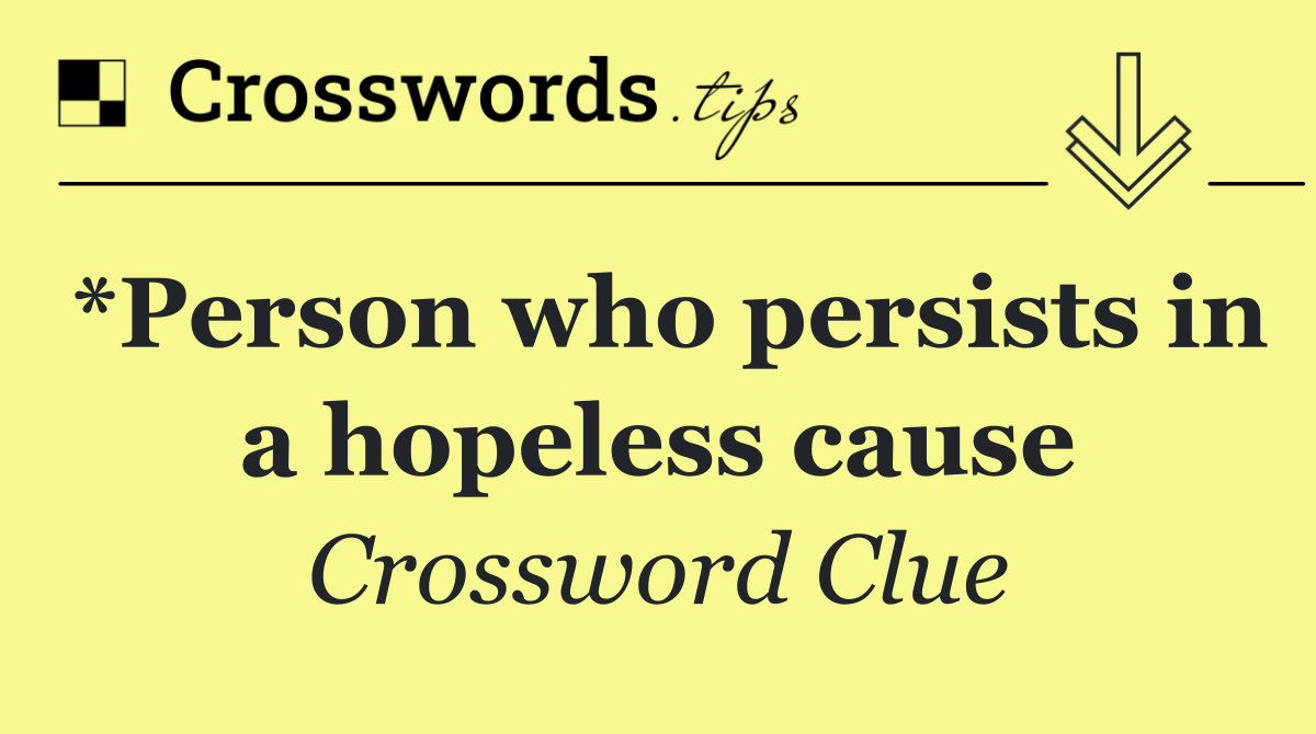 *Person who persists in a hopeless cause