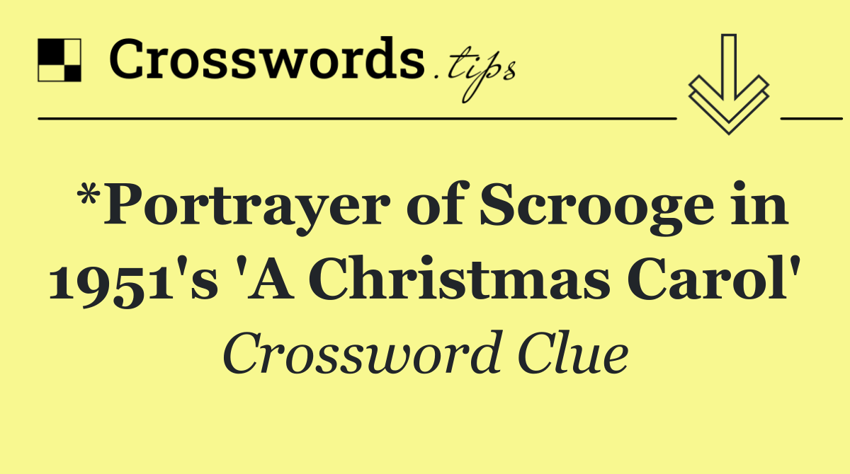 *Portrayer of Scrooge in 1951's 'A Christmas Carol'