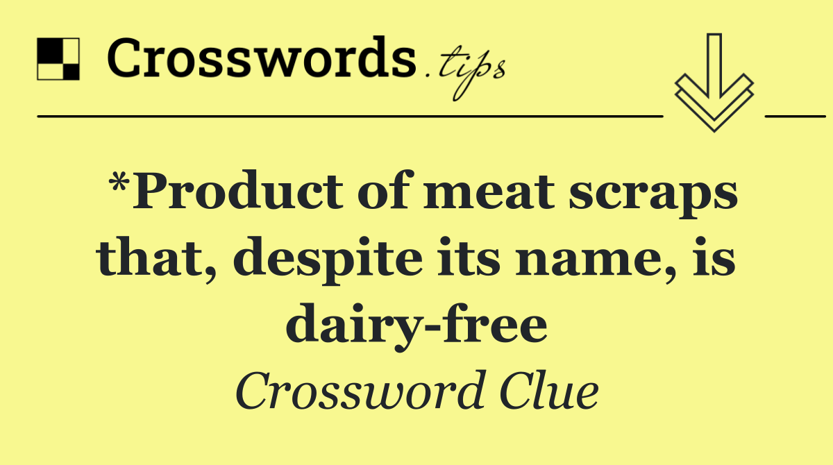 *Product of meat scraps that, despite its name, is dairy free