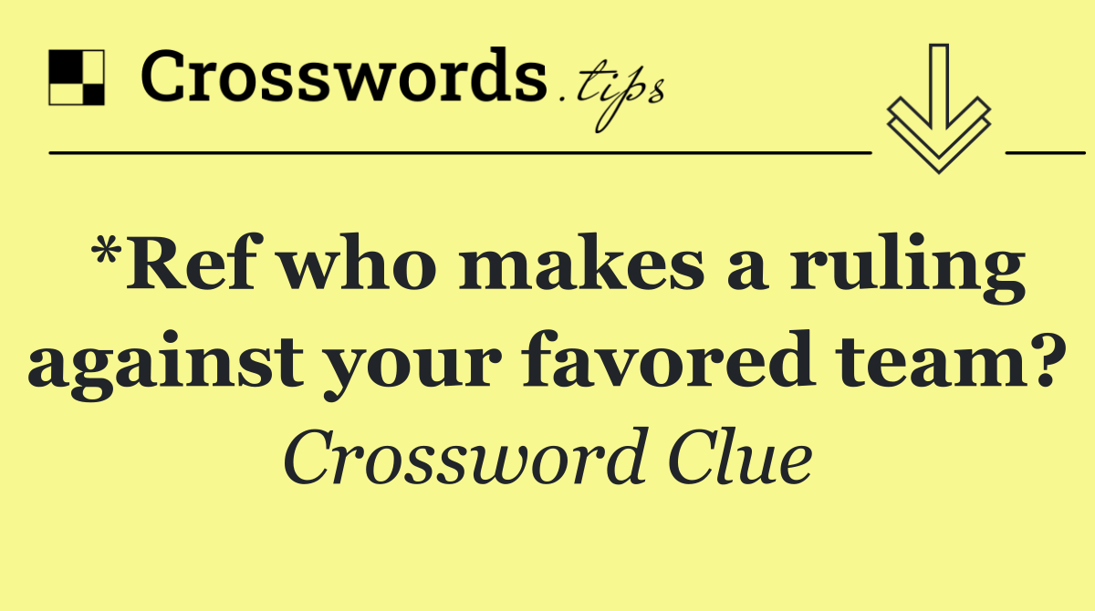 *Ref who makes a ruling against your favored team?