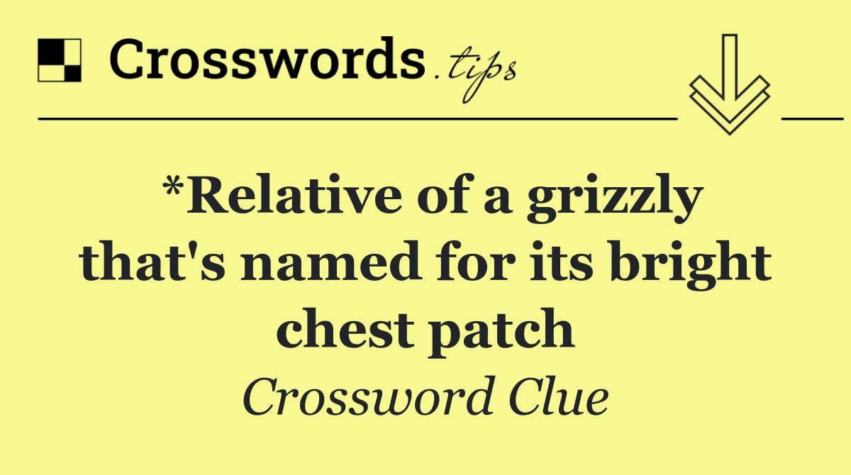 *Relative of a grizzly that's named for its bright chest patch
