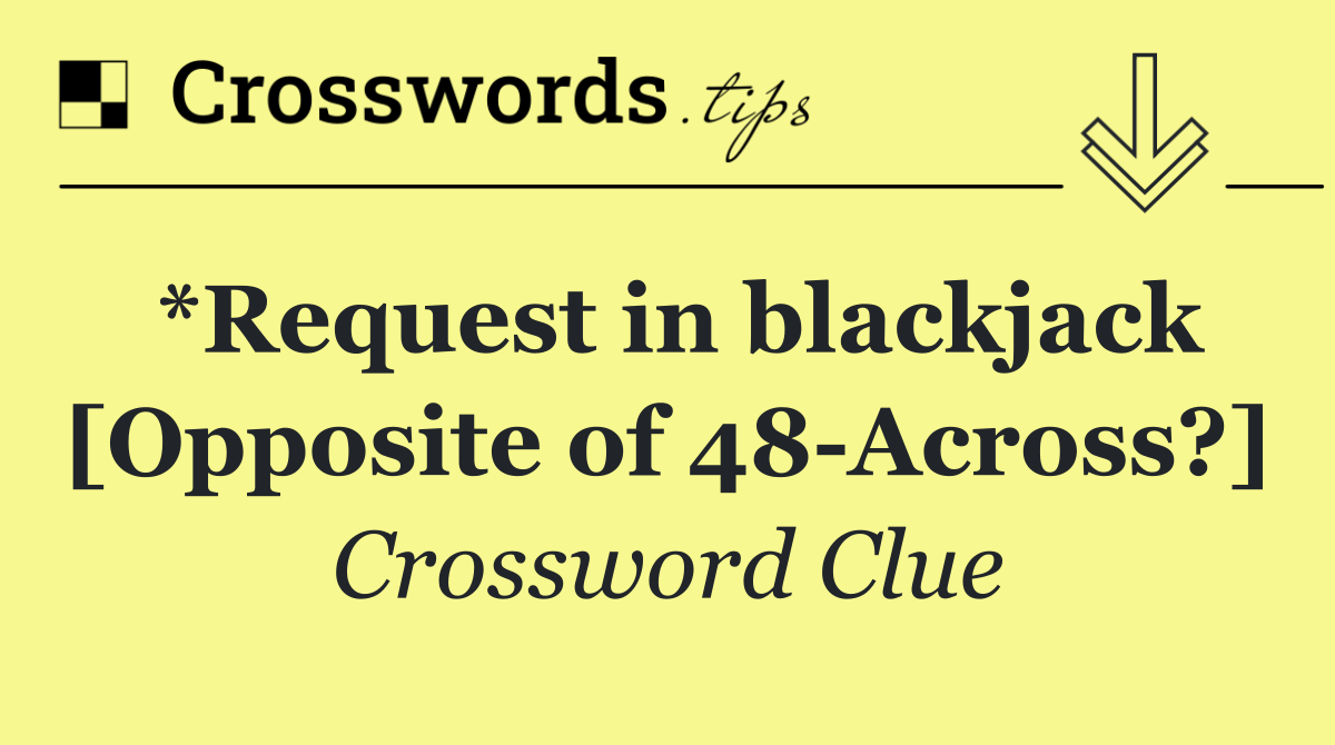 *Request in blackjack [Opposite of 48 Across?]