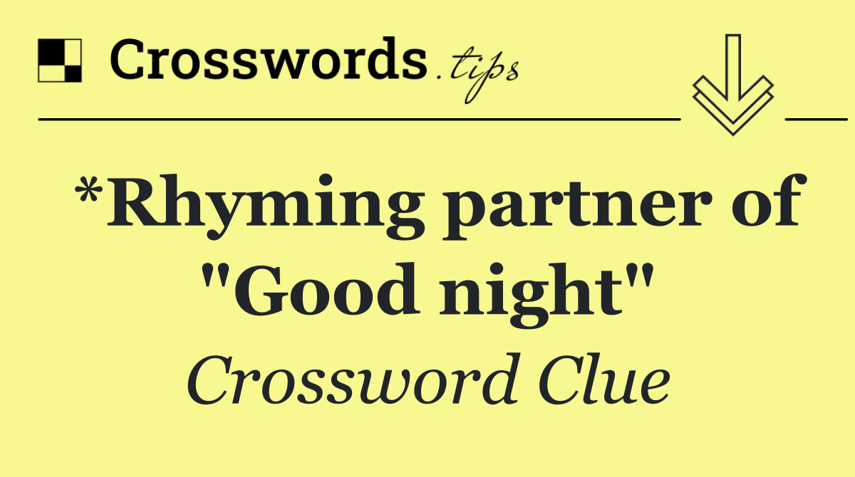 *Rhyming partner of "Good night"