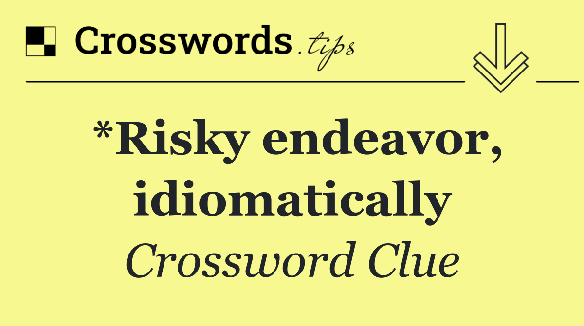 *Risky endeavor, idiomatically
