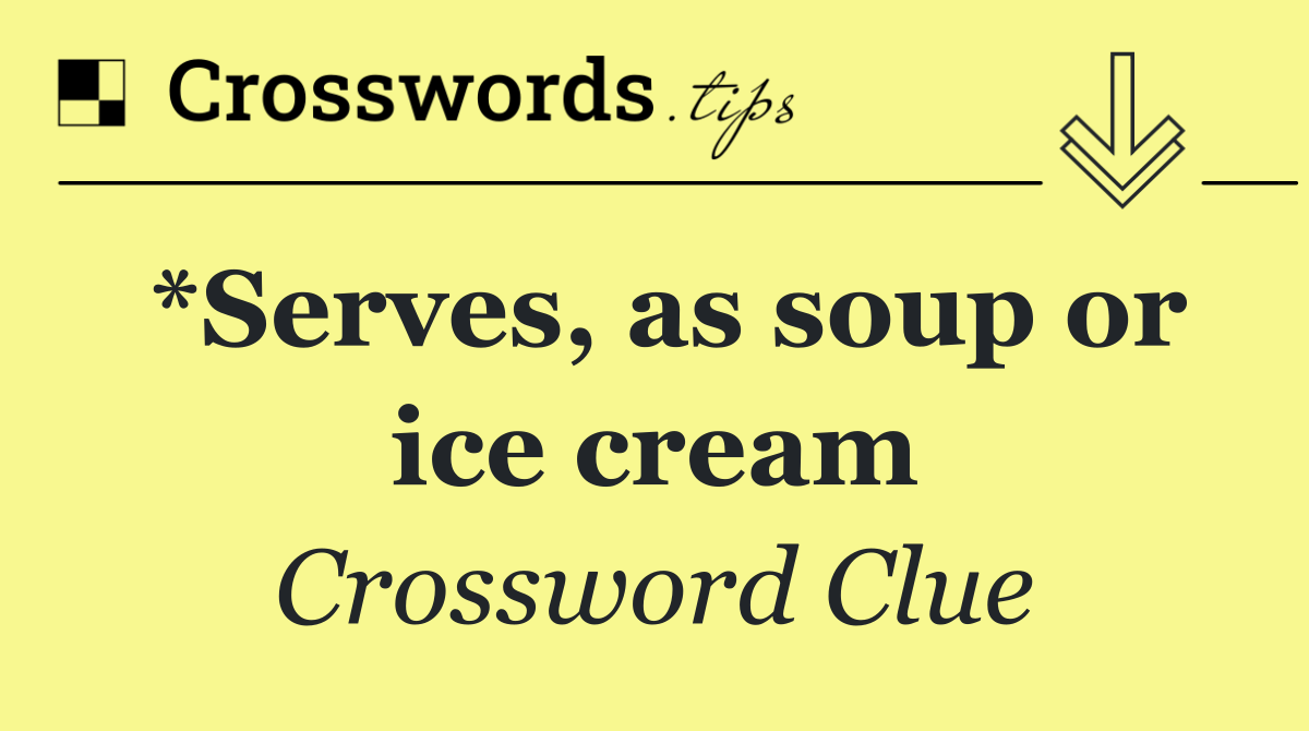 *Serves, as soup or ice cream
