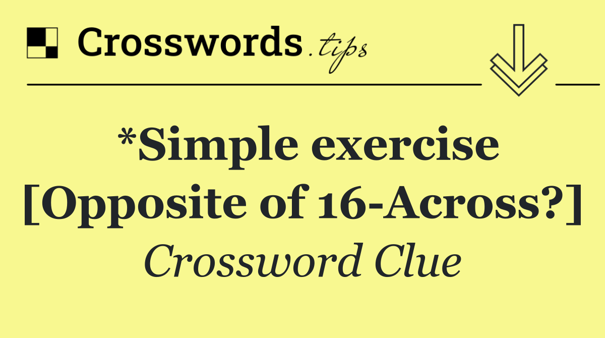 *Simple exercise [Opposite of 16 Across?]