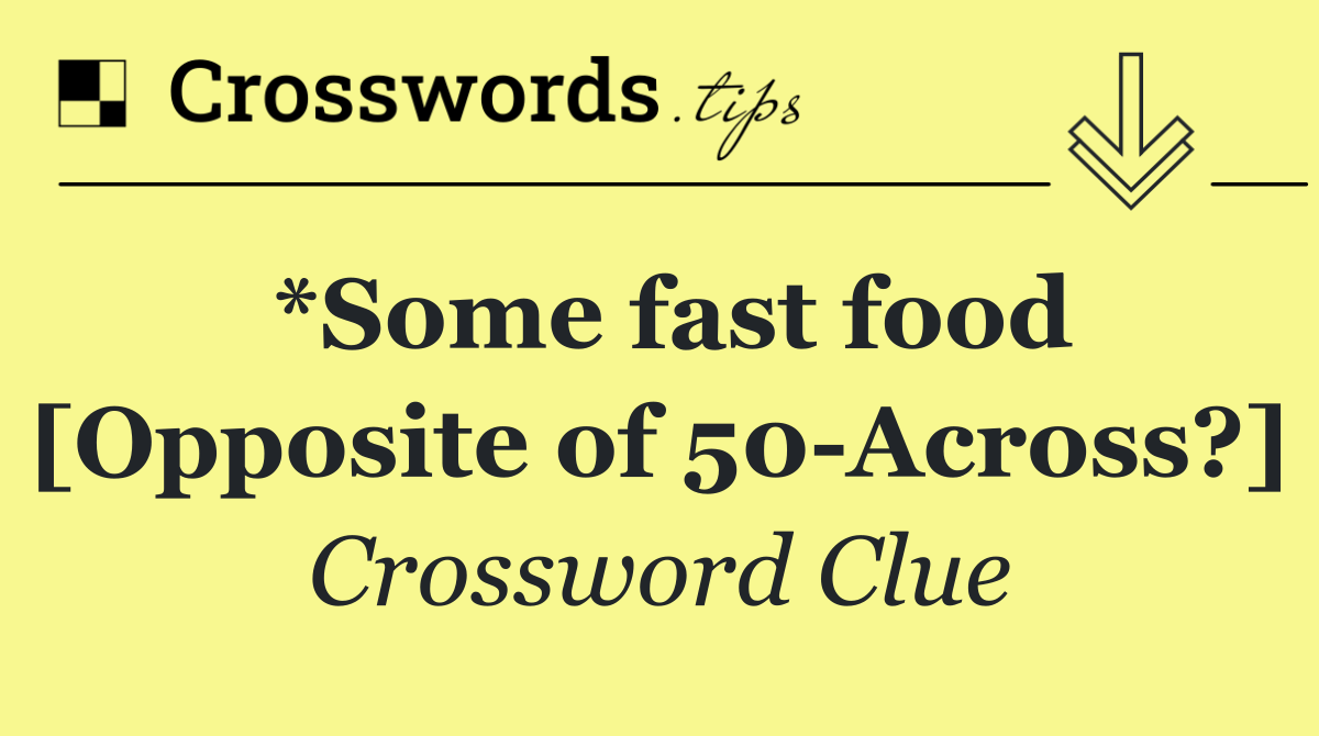 *Some fast food [Opposite of 50 Across?]