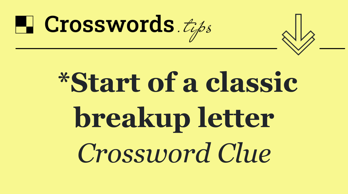 *Start of a classic breakup letter