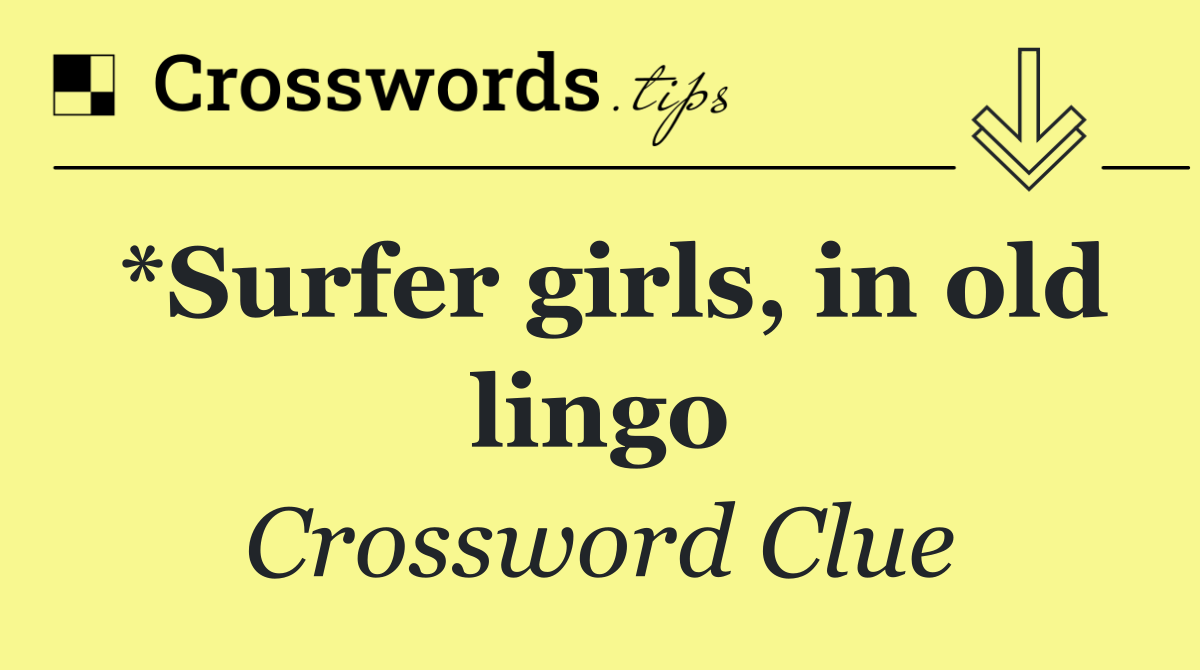 *Surfer girls, in old lingo