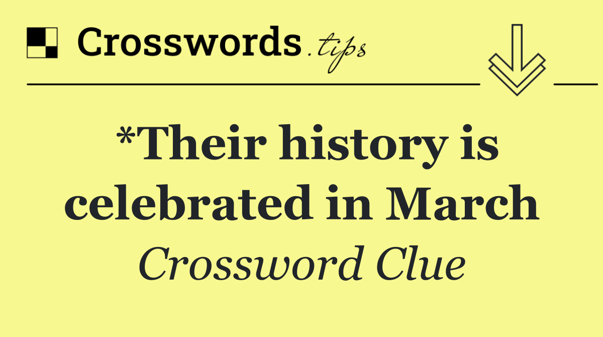 *Their history is celebrated in March